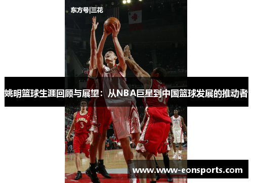 姚明篮球生涯回顾与展望：从NBA巨星到中国篮球发展的推动者