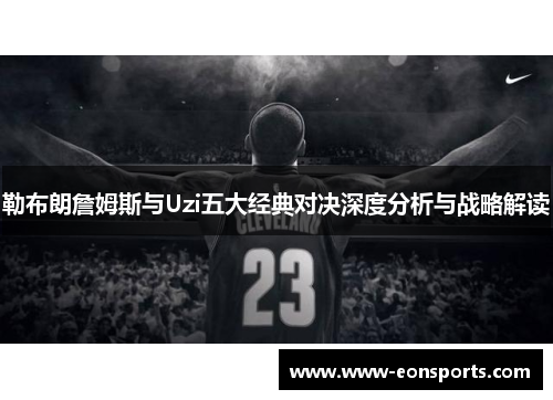 勒布朗詹姆斯与Uzi五大经典对决深度分析与战略解读
