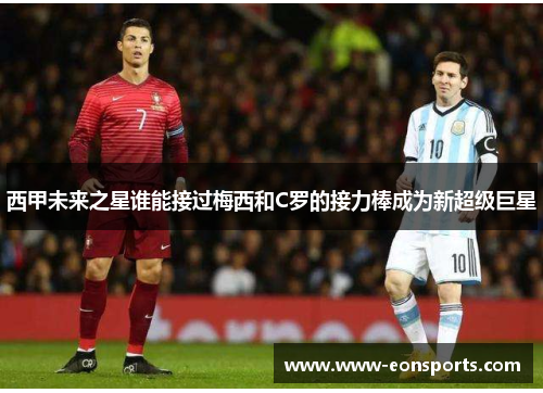 西甲未来之星谁能接过梅西和C罗的接力棒成为新超级巨星 西甲未来之星谁能接过梅西和C罗的接力棒成为新超级巨星