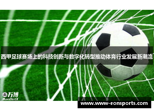 西甲足球赛场上的科技创新与数字化转型推动体育行业发展新潮流 西甲足球赛场上的科技创新与数字化转型推动体育行业发展新潮流