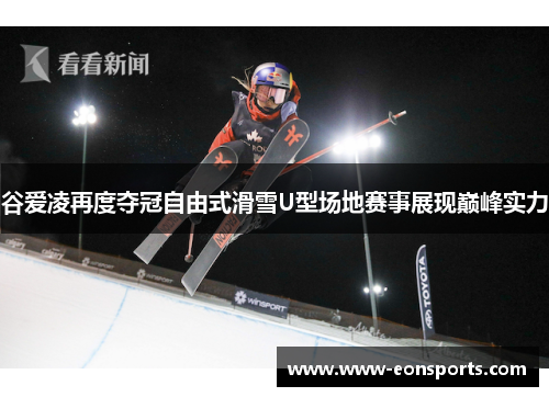 谷爱凌再度夺冠自由式滑雪U型场地赛事展现巅峰实力 谷爱凌再度夺冠自由式滑雪U型场地赛事展现巅峰实力