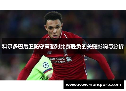 科尔多巴后卫防守策略对比赛胜负的关键影响与分析