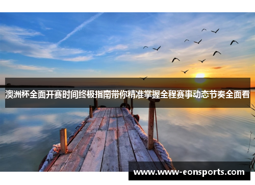 澳洲杯全面开赛时间终极指南带你精准掌握全程赛事动态节奏全面看