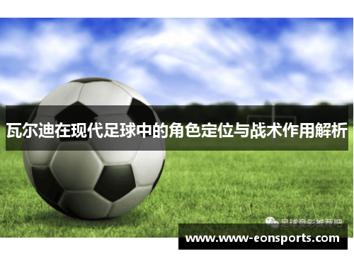 瓦尔迪在现代足球中的角色定位与战术作用解析