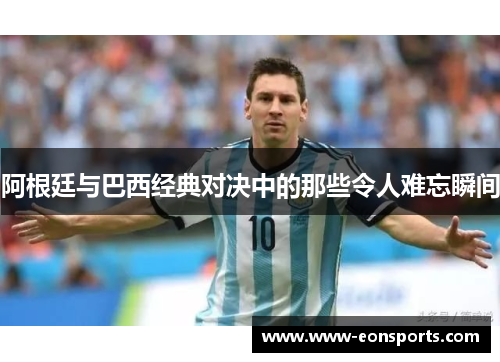 阿根廷与巴西经典对决中的那些令人难忘瞬间