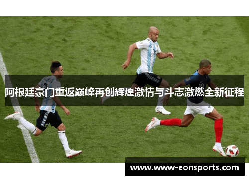 阿根廷豪门重返巅峰再创辉煌激情与斗志激燃全新征程