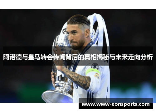 阿诺德与皇马转会传闻背后的真相揭秘与未来走向分析