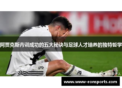 阿贾克斯青训成功的五大秘诀与足球人才培养的独特哲学