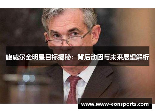 鲍威尔全明星目标揭秘：背后动因与未来展望解析
