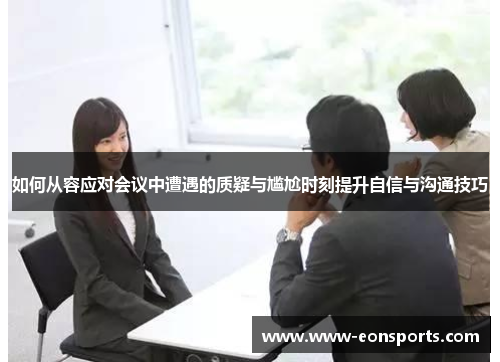 如何从容应对会议中遭遇的质疑与尴尬时刻提升自信与沟通技巧